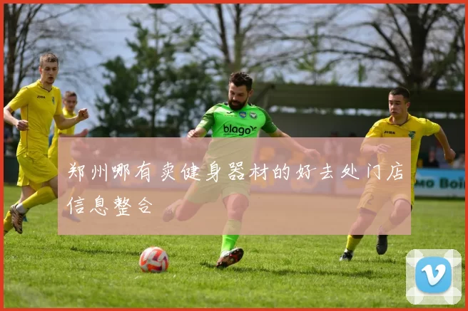 郑州哪有卖健身器材的好去处门店信息整合
