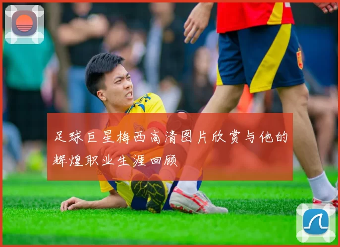 足球巨星梅西高清图片欣赏与他的辉煌职业生涯回顾