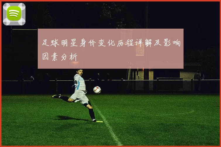 足球明星身价变化历程详解及影响因素分析