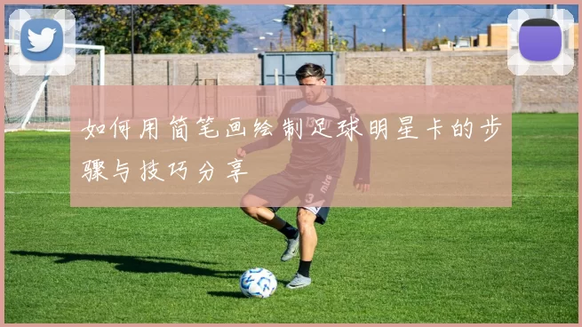 如何用简笔画绘制足球明星卡的步骤与技巧分享