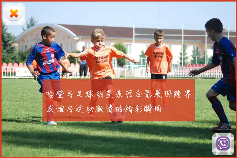 哈登与足球明星亲密合影展现跨界友谊与运动激情的精彩瞬间
