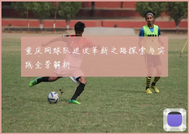 重庆网球队进攻革新之路探索与实践全景解析