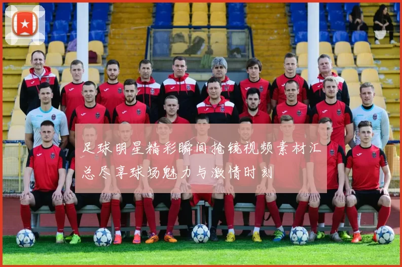 足球明星精彩瞬间抢镜视频素材汇总尽享球场魅力与激情时刻