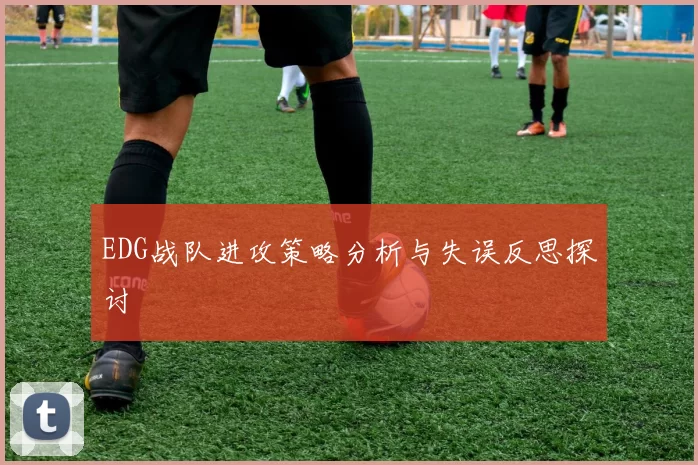 EDG战队进攻策略分析与失误反思探讨