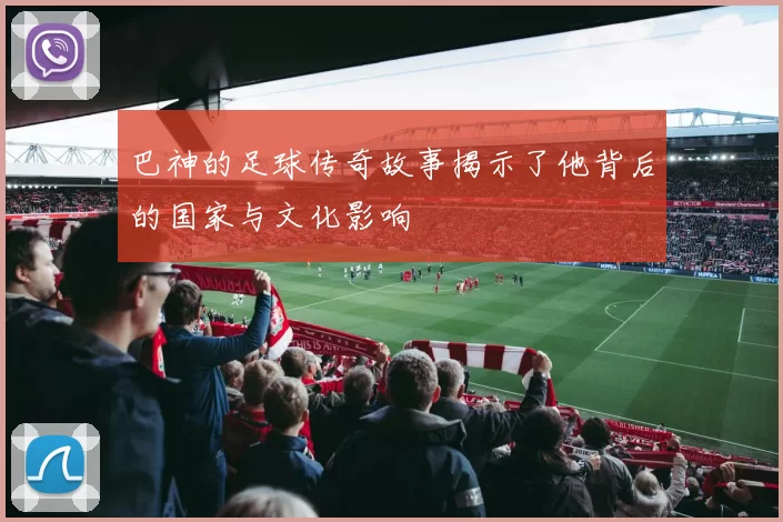 巴神的足球传奇故事揭示了他背后的国家与文化影响