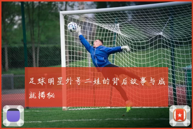 足球明星外号二娃的背后故事与成就揭秘
