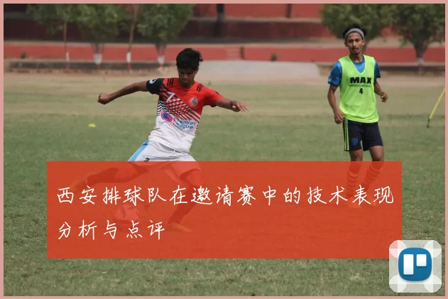 西安排球队在邀请赛中的技术表现分析与点评