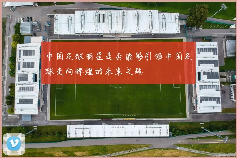中国足球明星是否能够引领中国足球走向辉煌的未来之路