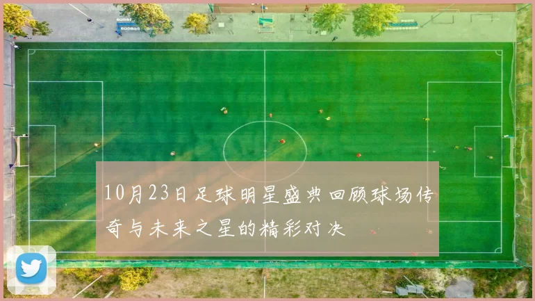 10月23日足球明星盛典回顾球场传奇与未来之星的精彩对决