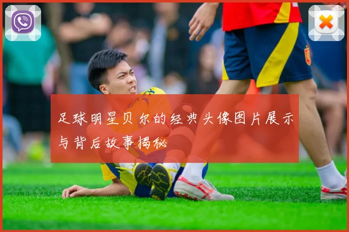 足球明星贝尔的经典头像图片展示与背后故事揭秘