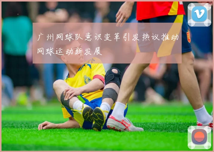 广州网球队意识变革引发热议推动网球运动新发展