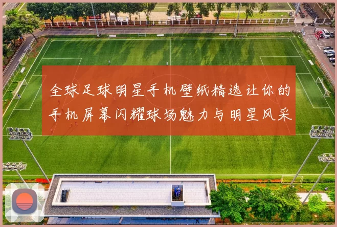 全球足球明星手机壁纸精选让你的手机屏幕闪耀球场魅力与明星风采