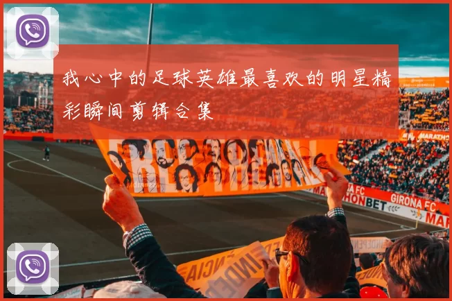 我心中的足球英雄最喜欢的明星精彩瞬间剪辑合集