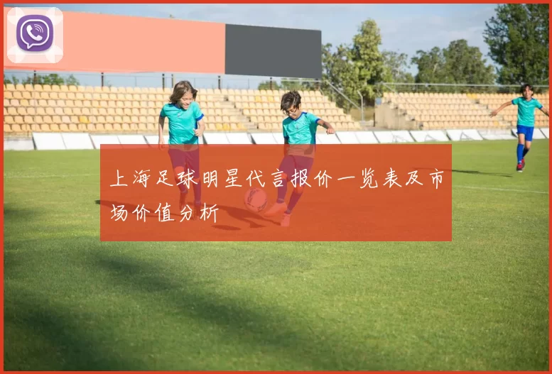 上海足球明星代言报价一览表及市场价值分析