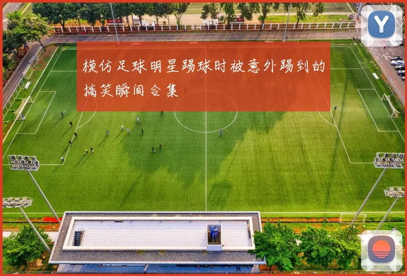 模仿足球明星踢球时被意外踢到的搞笑瞬间合集
