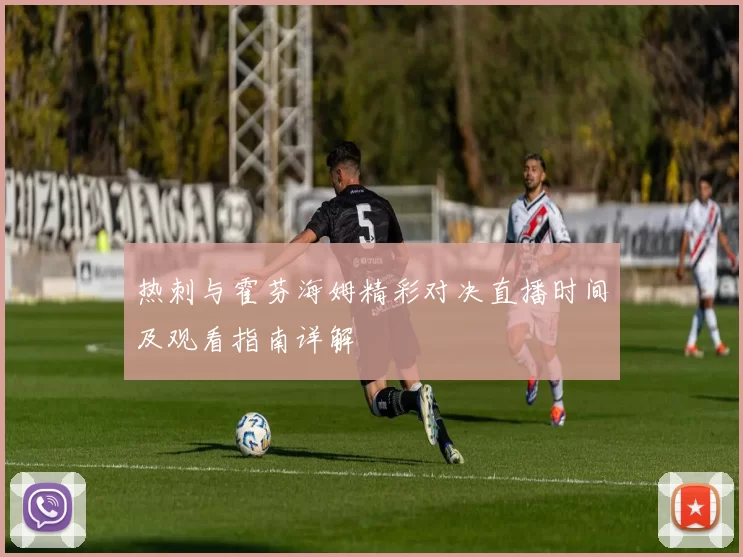 热刺与霍芬海姆精彩对决直播时间及观看指南详解