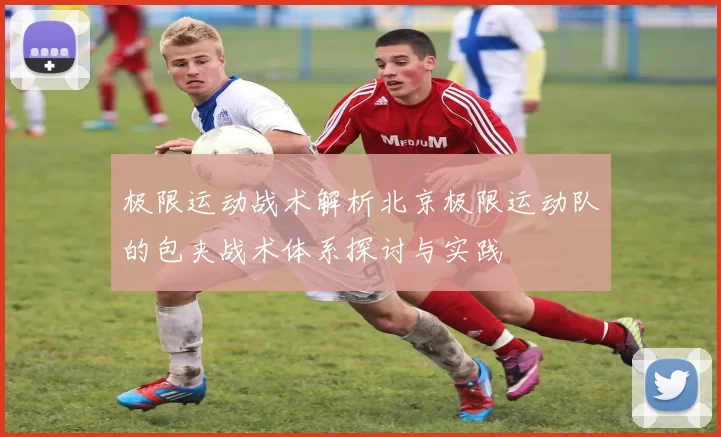 极限运动战术解析北京极限运动队的包夹战术体系探讨与实践