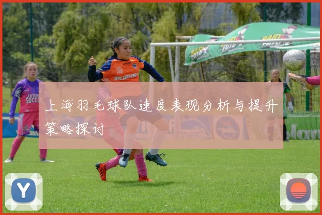 上海羽毛球队速度表现分析与提升策略探讨