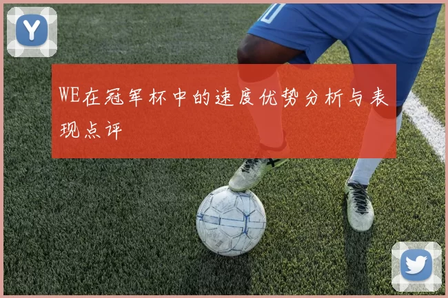 WE在冠军杯中的速度优势分析与表现点评