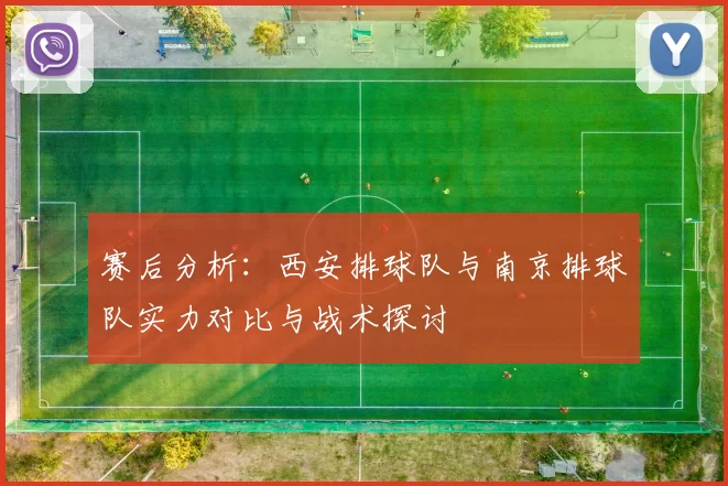 赛后分析：西安排球队与南京排球队实力对比与战术探讨