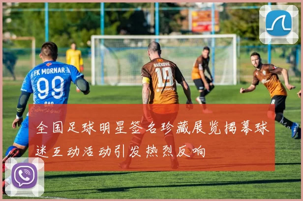 全国足球明星签名珍藏展览揭幕球迷互动活动引发热烈反响