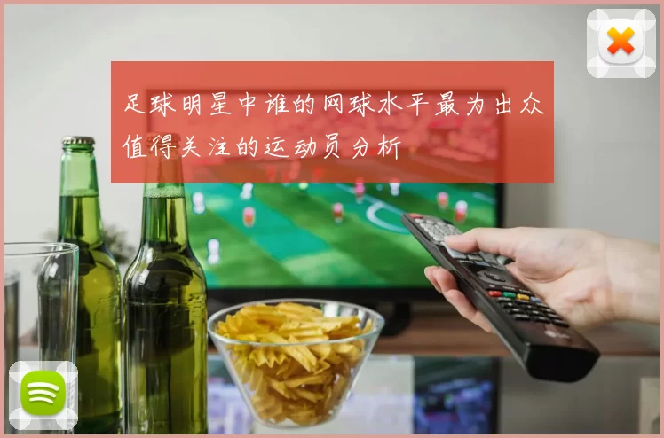 足球明星中谁的网球水平最为出众值得关注的运动员分析