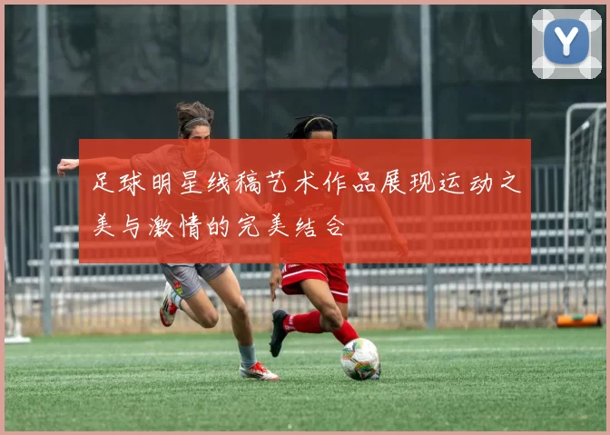 足球明星线稿艺术作品展现运动之美与激情的完美结合