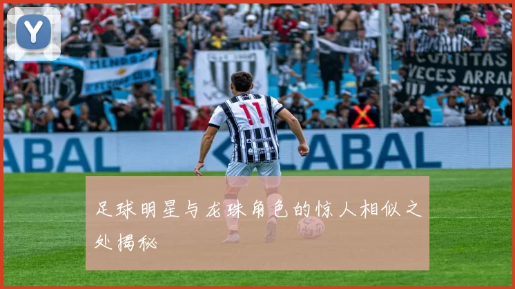 足球明星与龙珠角色的惊人相似之处揭秘