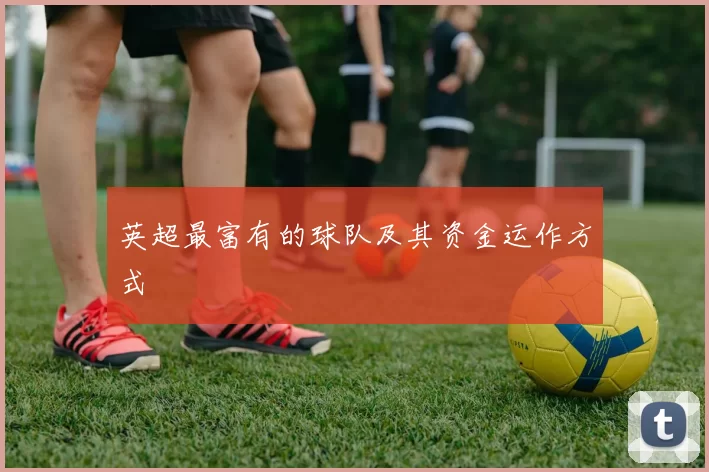 英超最富有的球队及其资金运作方式