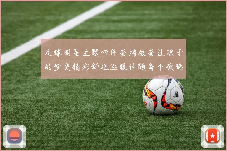足球明星主题四件套棉被套让孩子的梦更精彩舒适温暖伴随每个夜晚