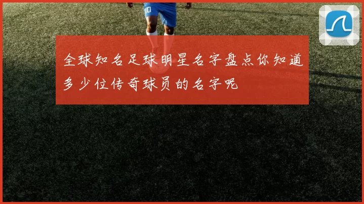 全球知名足球明星名字盘点你知道多少位传奇球员的名字呢