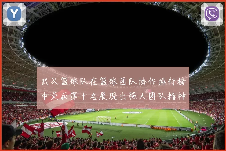 武汉篮球队在篮球团队协作排行榜中荣获第十名展现出强大团队精神与默契配合