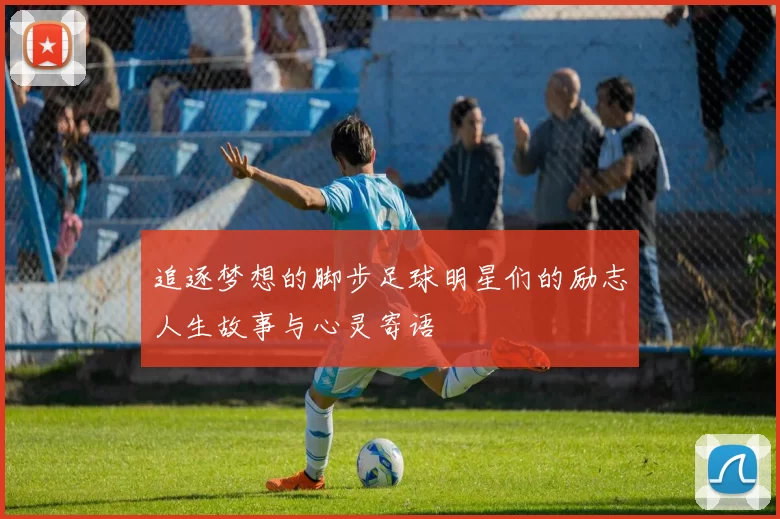 追逐梦想的脚步足球明星们的励志人生故事与心灵寄语