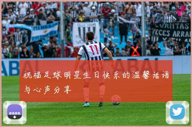 祝福足球明星生日快乐的温馨话语与心声分享
