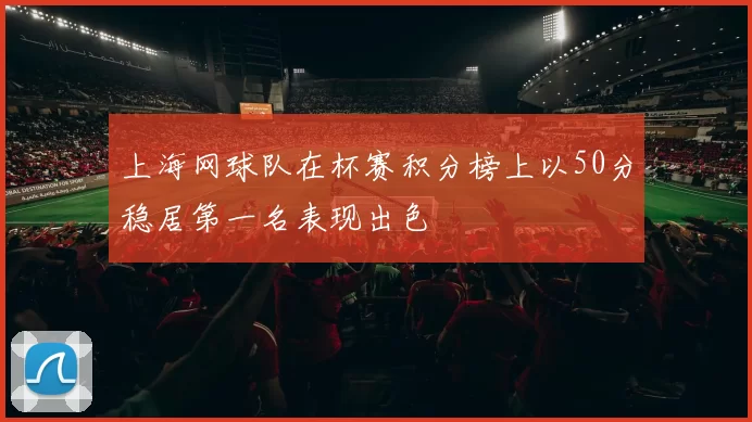 上海网球队在杯赛积分榜上以50分稳居第一名表现出色