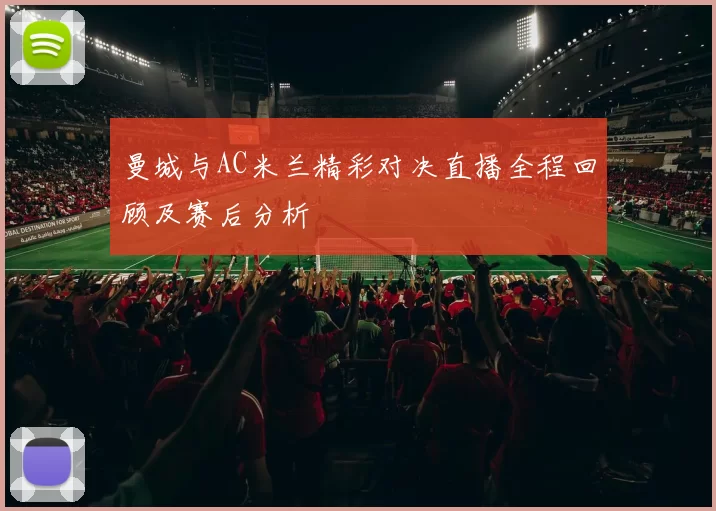 曼城与AC米兰精彩对决直播全程回顾及赛后分析