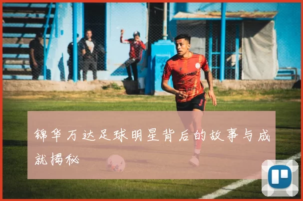 锦华万达足球明星背后的故事与成就揭秘