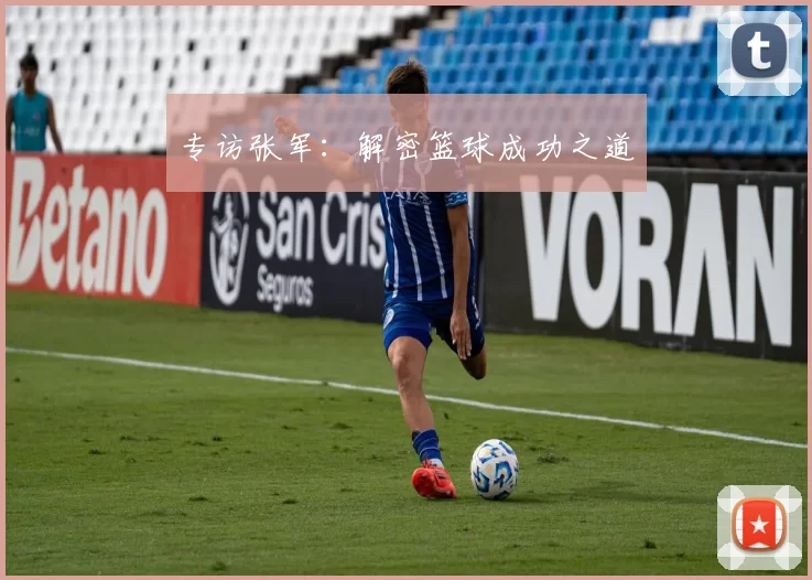 专访张军：解密篮球成功之道