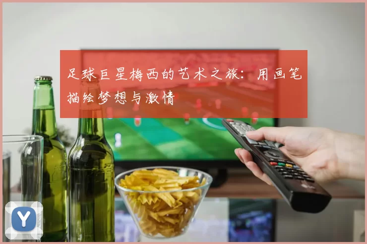 足球巨星梅西的艺术之旅：用画笔描绘梦想与激情