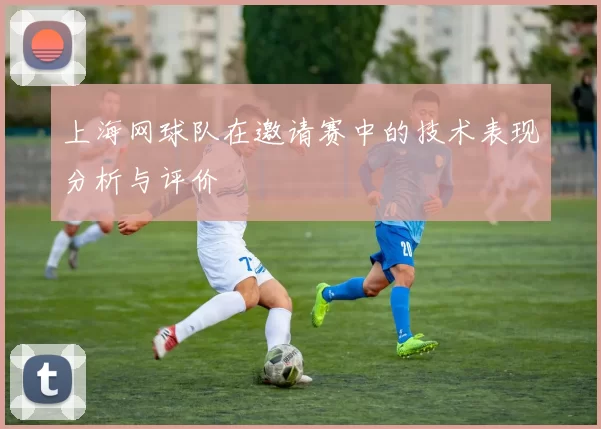 上海网球队在邀请赛中的技术表现分析与评价