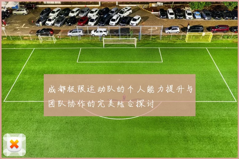 成都极限运动队的个人能力提升与团队协作的完美结合探讨