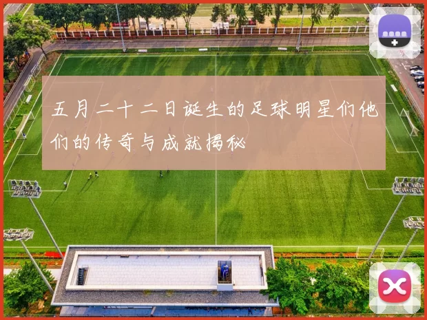 五月二十二日诞生的足球明星们他们的传奇与成就揭秘