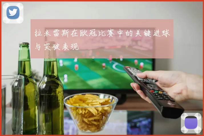 拉米雷斯在欧冠比赛中的关键进球与突破表现