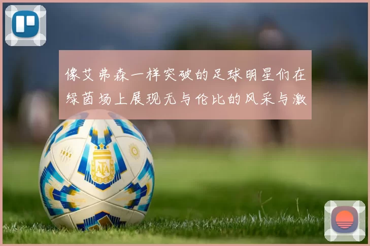 像艾弗森一样突破的足球明星们在绿茵场上展现无与伦比的风采与激情