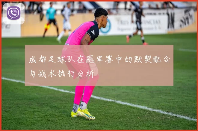 成都足球队在冠军赛中的默契配合与战术执行分析