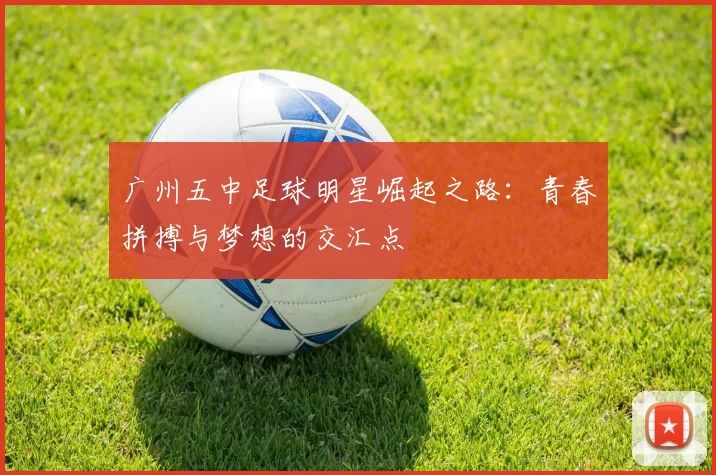 广州五中足球明星崛起之路：青春拼搏与梦想的交汇点