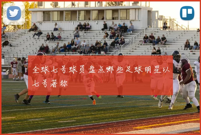 全球七号球员盘点哪些足球明星以七号著称