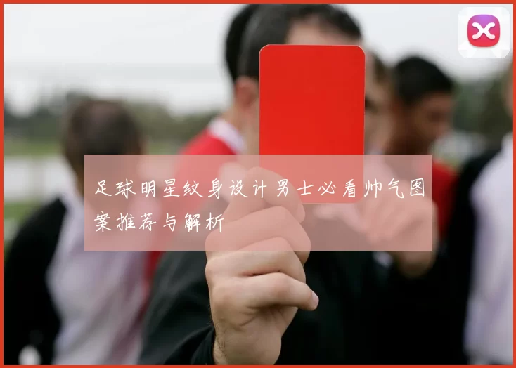 足球明星纹身设计男士必看帅气图案推荐与解析