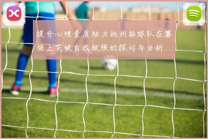提升心理素质助力杭州排球队在赛场上突破自我极限的探讨与分析