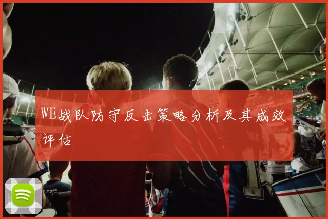 WE战队防守反击策略分析及其成效评估